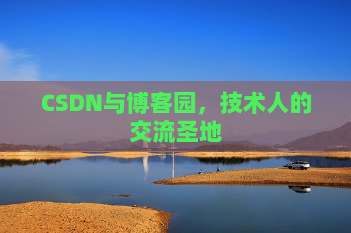 CSDN与博客园,技术人的交流圣地 CSDN与博客园,技术人的交流圣地