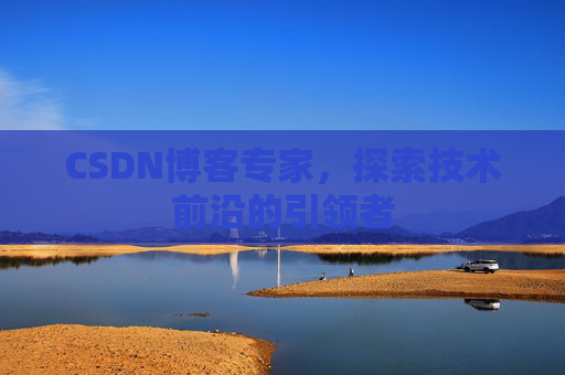 CSDN博客专家,探索技术前沿的引领者